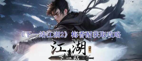 下一站江湖2梅香酎怎么获得 下一站江湖2梅香酎获取攻略