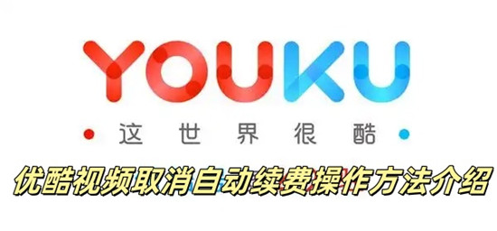 优酷视频取消自动续费怎么操作 优酷视频取消自动续费操作方法介绍